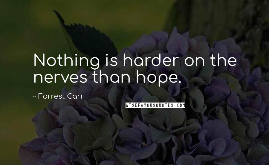 Forrest Carr Quotes: Nothing is harder on the nerves than hope.