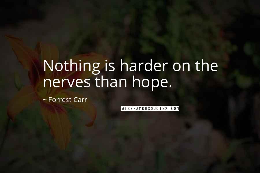 Forrest Carr Quotes: Nothing is harder on the nerves than hope.