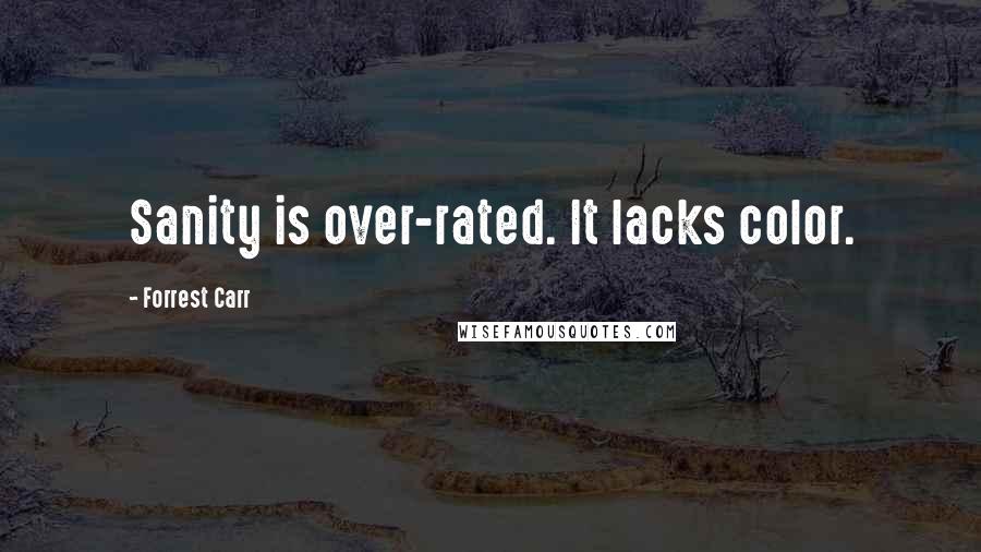 Forrest Carr Quotes: Sanity is over-rated. It lacks color.