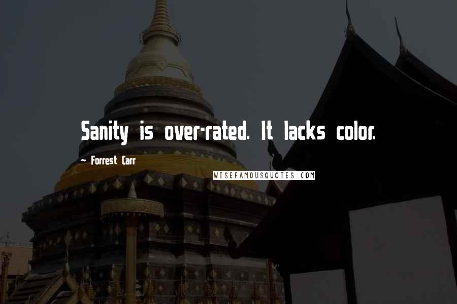 Forrest Carr Quotes: Sanity is over-rated. It lacks color.