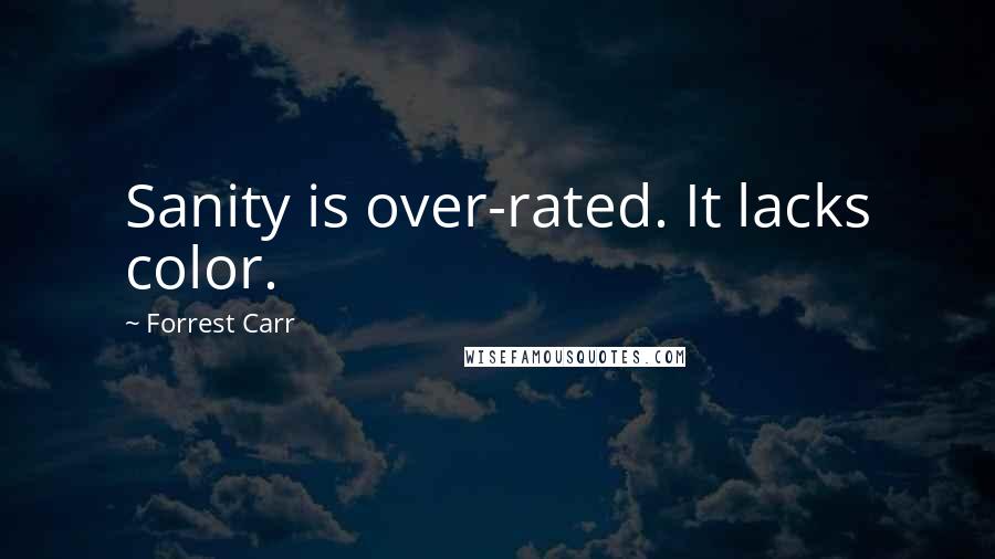 Forrest Carr Quotes: Sanity is over-rated. It lacks color.