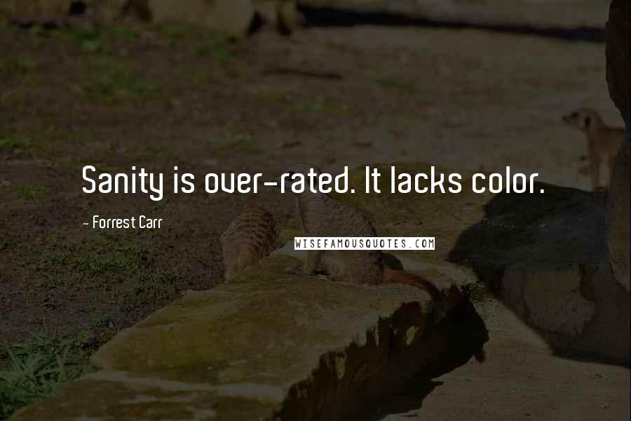 Forrest Carr Quotes: Sanity is over-rated. It lacks color.