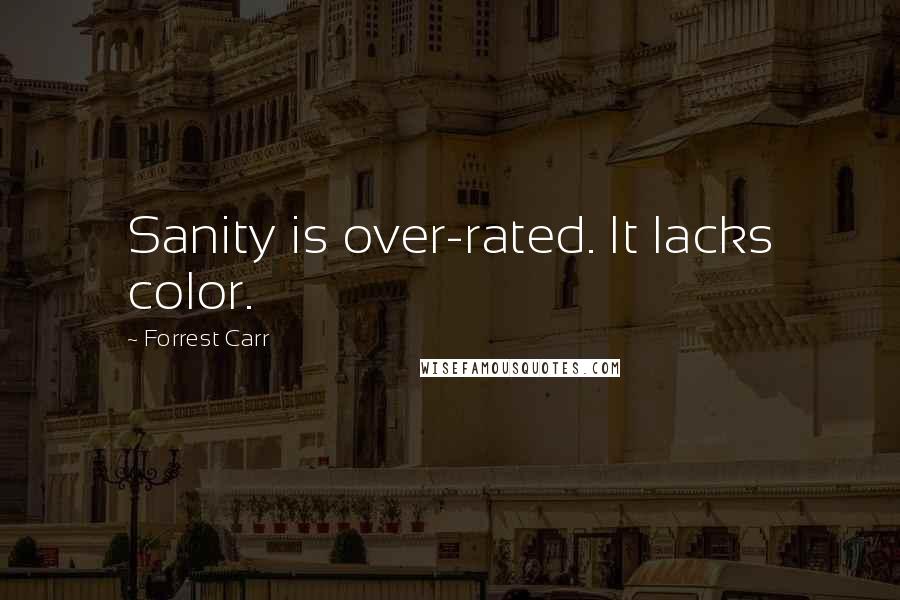 Forrest Carr Quotes: Sanity is over-rated. It lacks color.