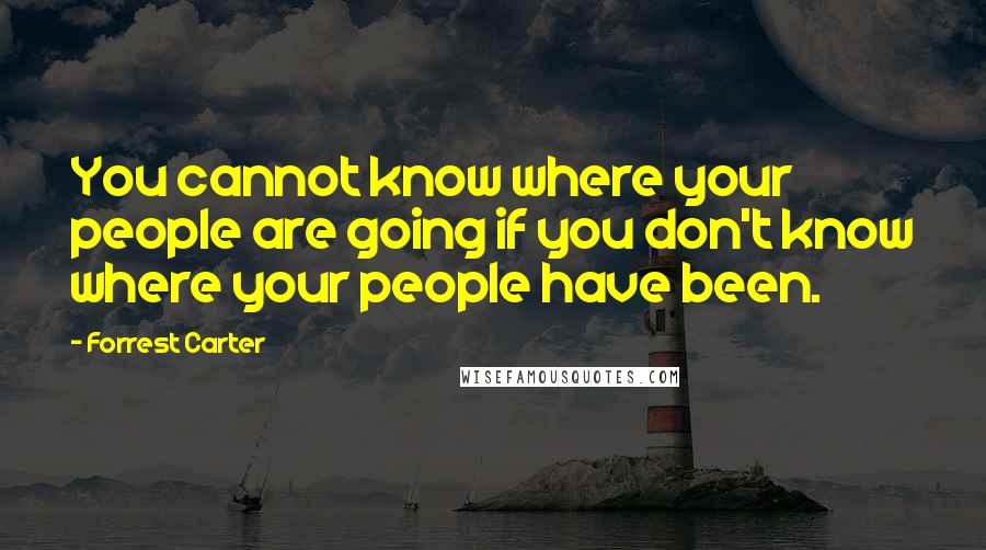 Forrest Carter Quotes: You cannot know where your people are going if you don't know where your people have been.