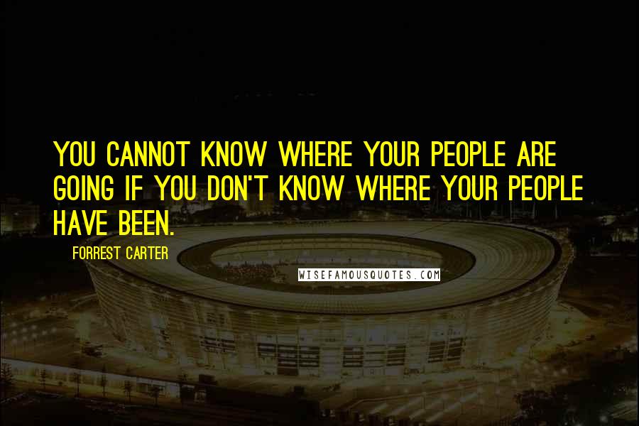 Forrest Carter Quotes: You cannot know where your people are going if you don't know where your people have been.