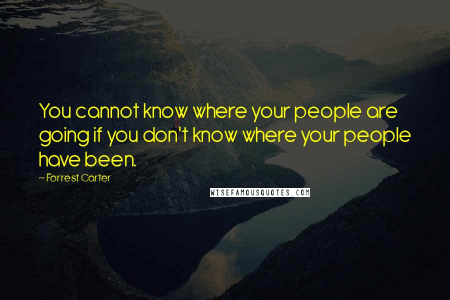 Forrest Carter Quotes: You cannot know where your people are going if you don't know where your people have been.