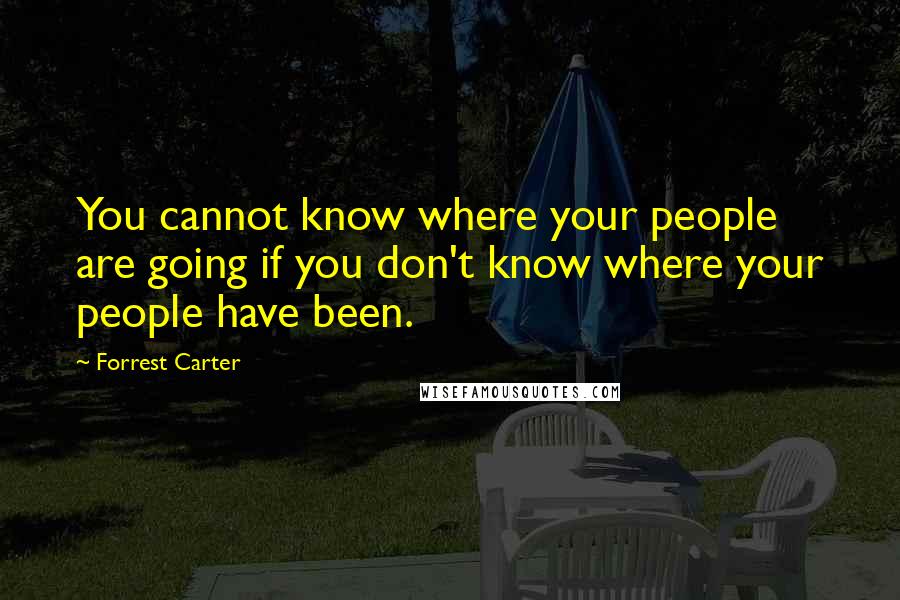 Forrest Carter Quotes: You cannot know where your people are going if you don't know where your people have been.