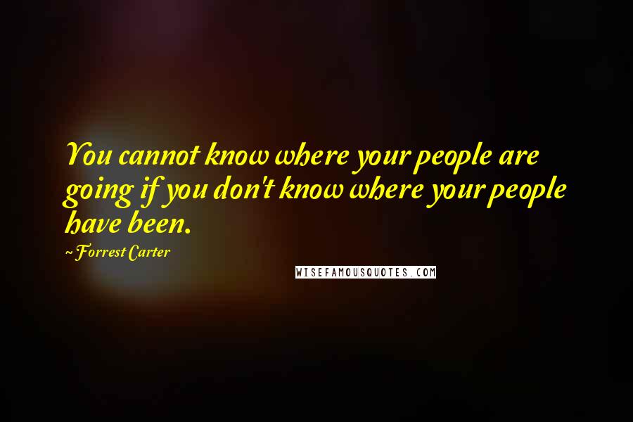 Forrest Carter Quotes: You cannot know where your people are going if you don't know where your people have been.