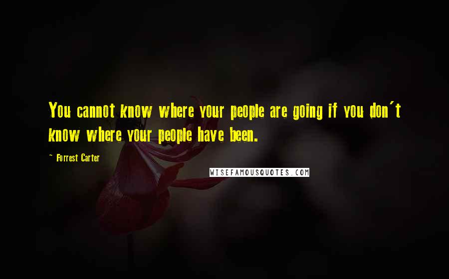 Forrest Carter Quotes: You cannot know where your people are going if you don't know where your people have been.