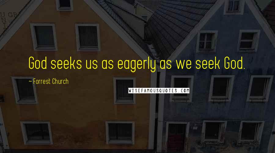 Forrest Church Quotes: God seeks us as eagerly as we seek God.