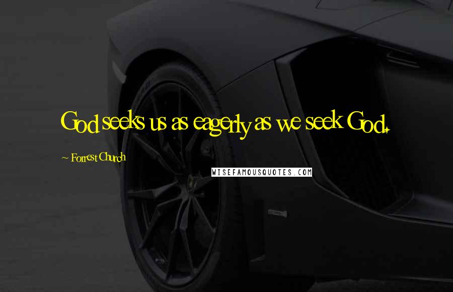 Forrest Church Quotes: God seeks us as eagerly as we seek God.