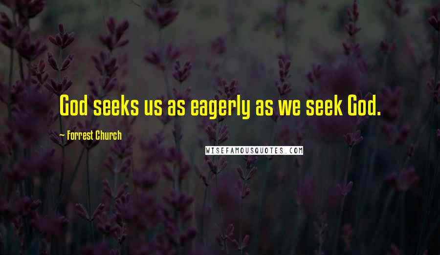 Forrest Church Quotes: God seeks us as eagerly as we seek God.