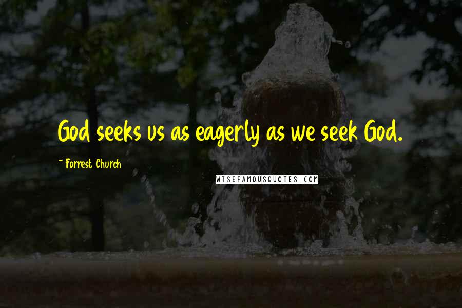 Forrest Church Quotes: God seeks us as eagerly as we seek God.