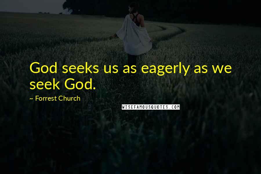 Forrest Church Quotes: God seeks us as eagerly as we seek God.
