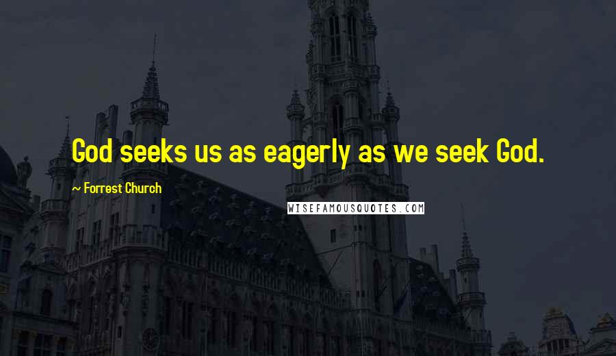 Forrest Church Quotes: God seeks us as eagerly as we seek God.