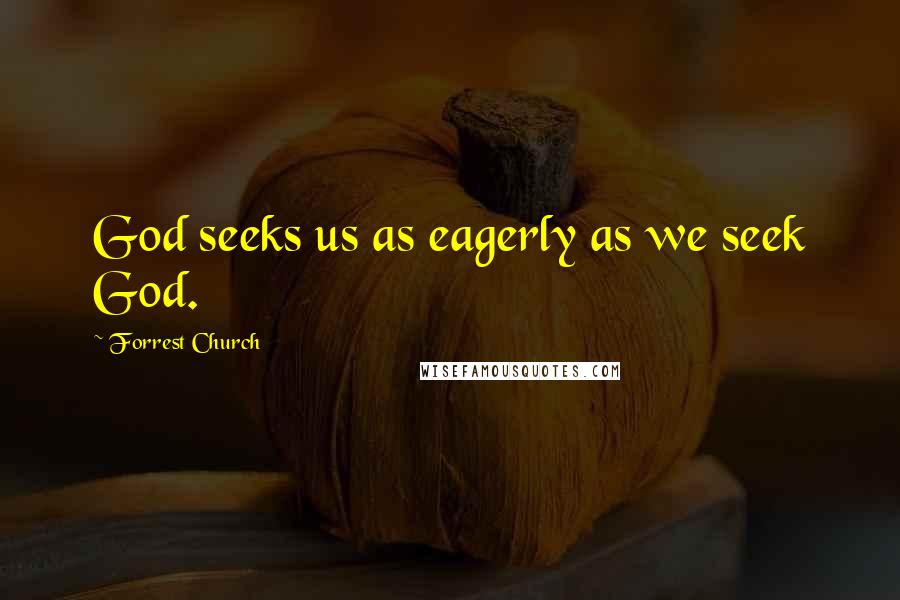 Forrest Church Quotes: God seeks us as eagerly as we seek God.