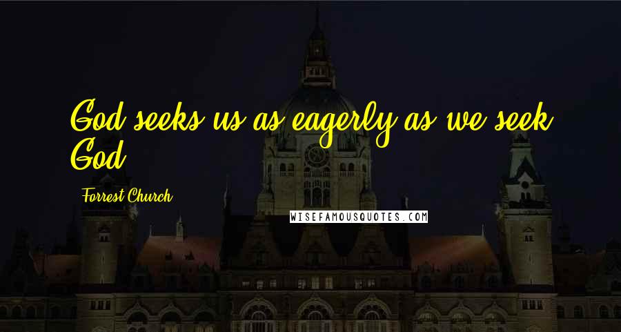 Forrest Church Quotes: God seeks us as eagerly as we seek God.