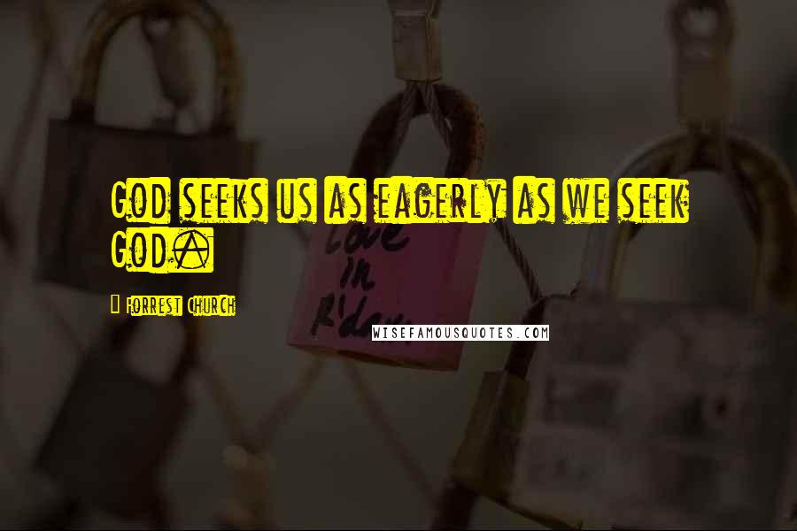 Forrest Church Quotes: God seeks us as eagerly as we seek God.