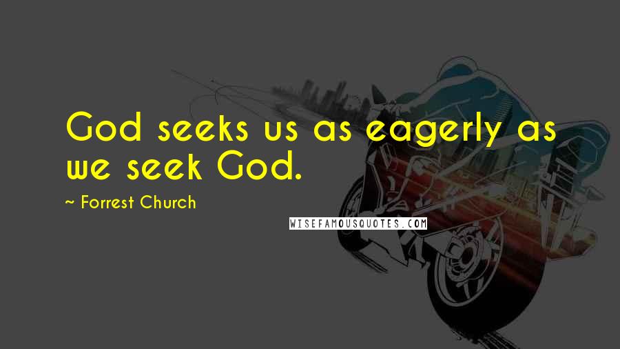 Forrest Church Quotes: God seeks us as eagerly as we seek God.