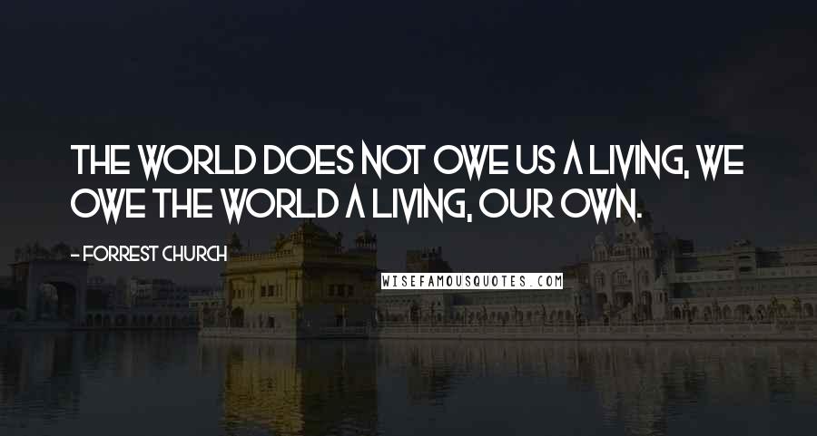 Forrest Church Quotes: The world does not owe us a living, we owe the world a living, our own.