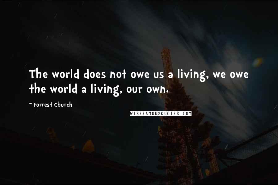 Forrest Church Quotes: The world does not owe us a living, we owe the world a living, our own.