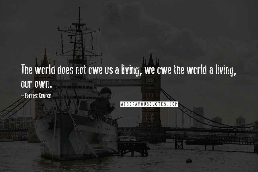 Forrest Church Quotes: The world does not owe us a living, we owe the world a living, our own.