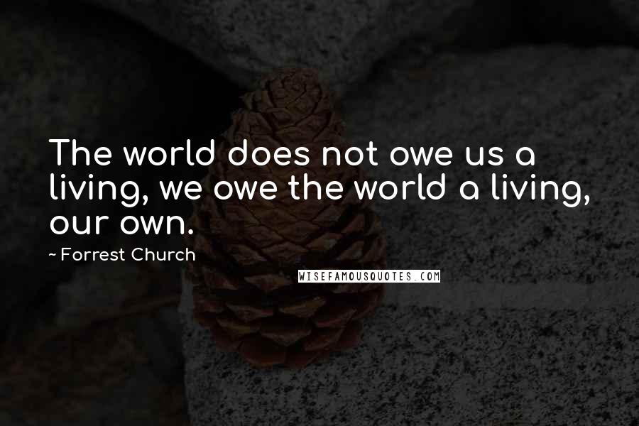 Forrest Church Quotes: The world does not owe us a living, we owe the world a living, our own.