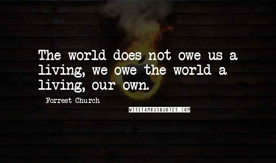 Forrest Church Quotes: The world does not owe us a living, we owe the world a living, our own.