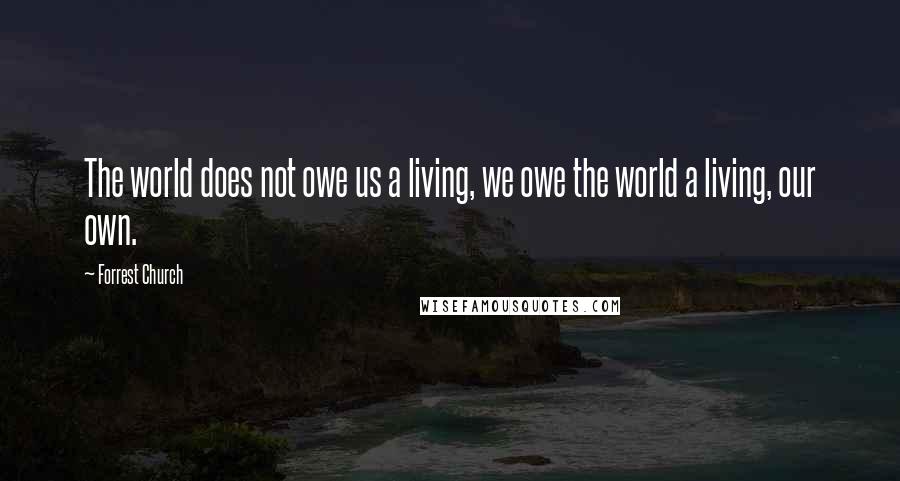 Forrest Church Quotes: The world does not owe us a living, we owe the world a living, our own.