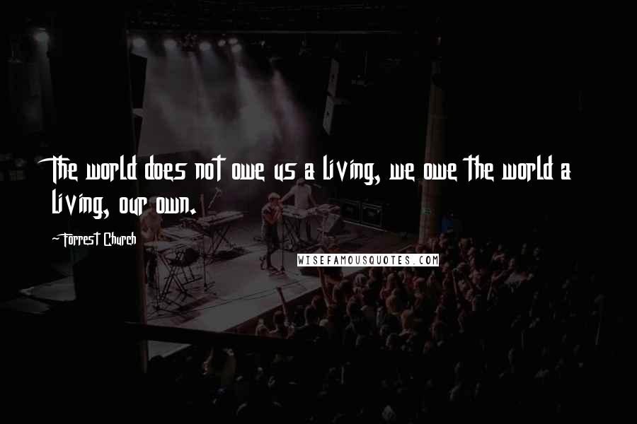 Forrest Church Quotes: The world does not owe us a living, we owe the world a living, our own.