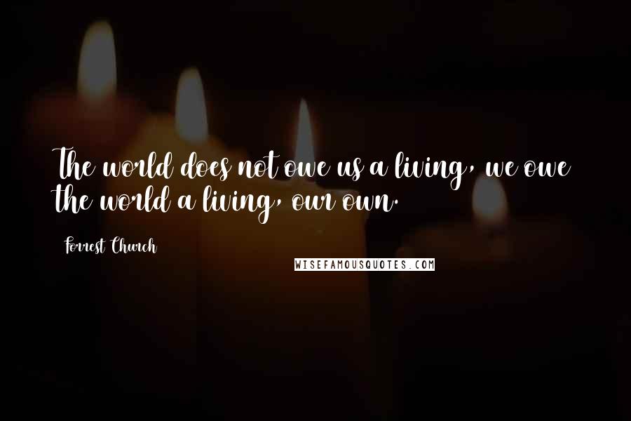 Forrest Church Quotes: The world does not owe us a living, we owe the world a living, our own.