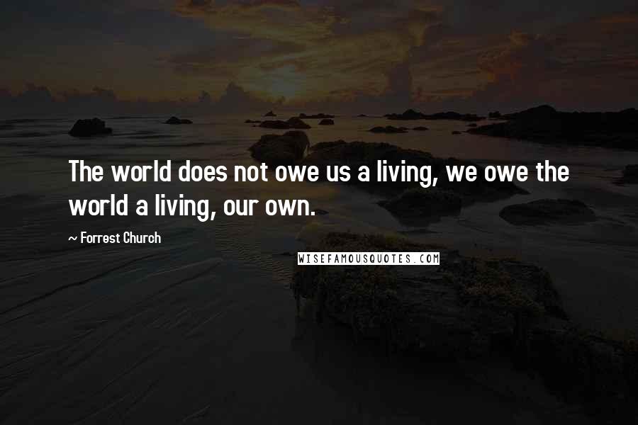 Forrest Church Quotes: The world does not owe us a living, we owe the world a living, our own.