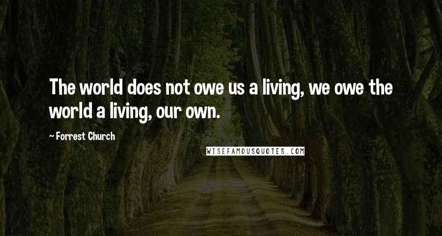 Forrest Church Quotes: The world does not owe us a living, we owe the world a living, our own.