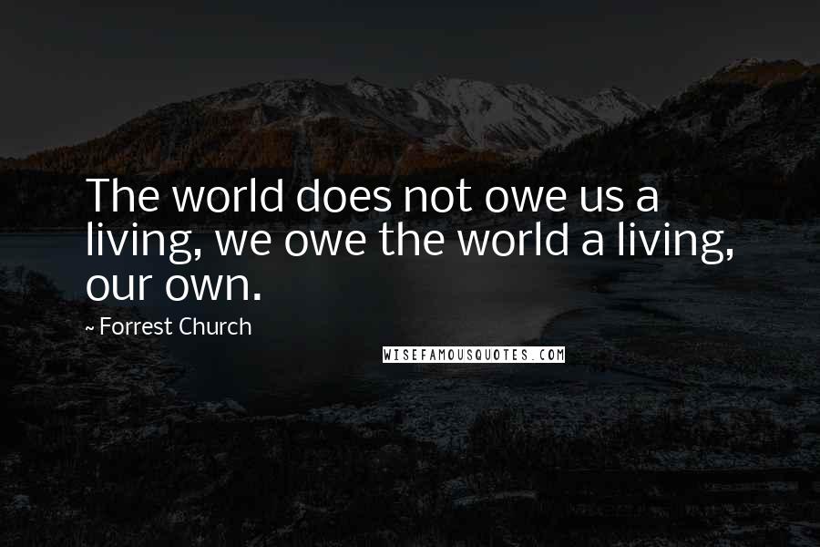 Forrest Church Quotes: The world does not owe us a living, we owe the world a living, our own.