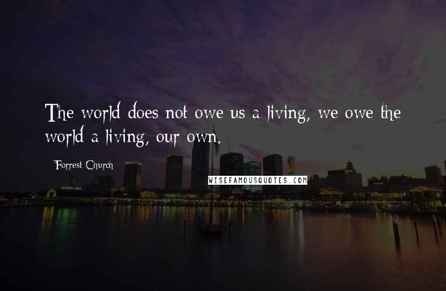 Forrest Church Quotes: The world does not owe us a living, we owe the world a living, our own.