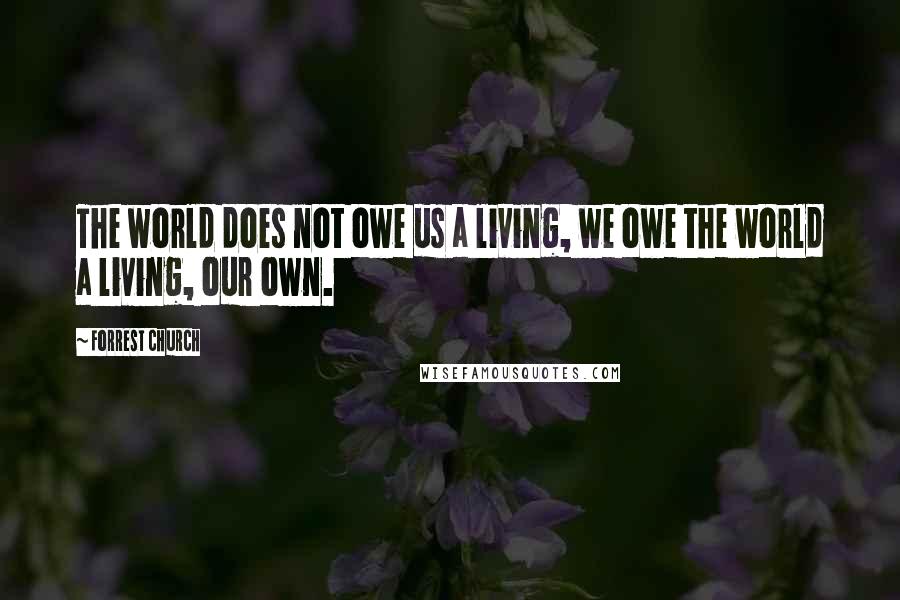 Forrest Church Quotes: The world does not owe us a living, we owe the world a living, our own.