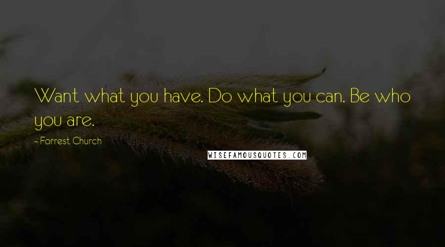 Forrest Church Quotes: Want what you have. Do what you can. Be who you are.