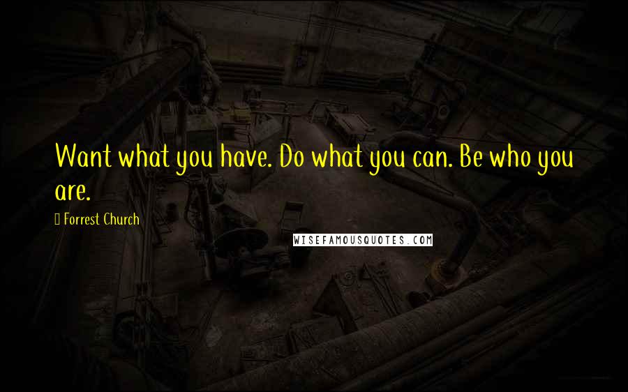 Forrest Church Quotes: Want what you have. Do what you can. Be who you are.