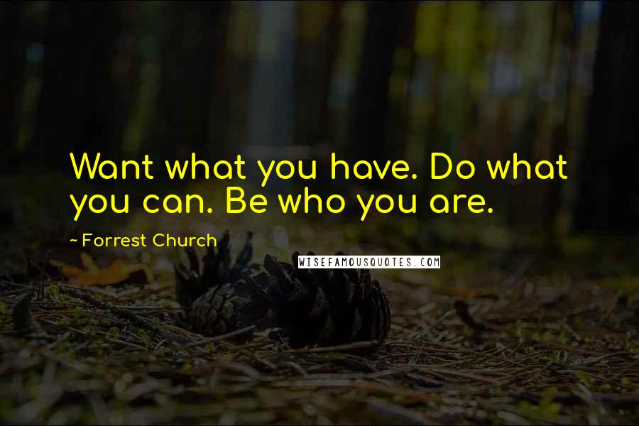 Forrest Church Quotes: Want what you have. Do what you can. Be who you are.