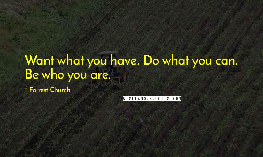 Forrest Church Quotes: Want what you have. Do what you can. Be who you are.