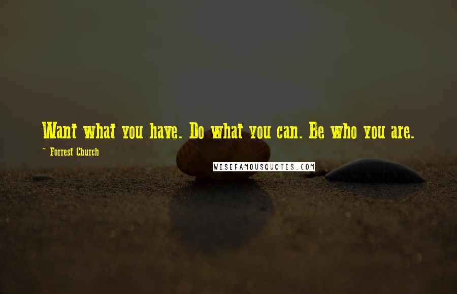 Forrest Church Quotes: Want what you have. Do what you can. Be who you are.