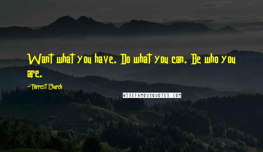 Forrest Church Quotes: Want what you have. Do what you can. Be who you are.