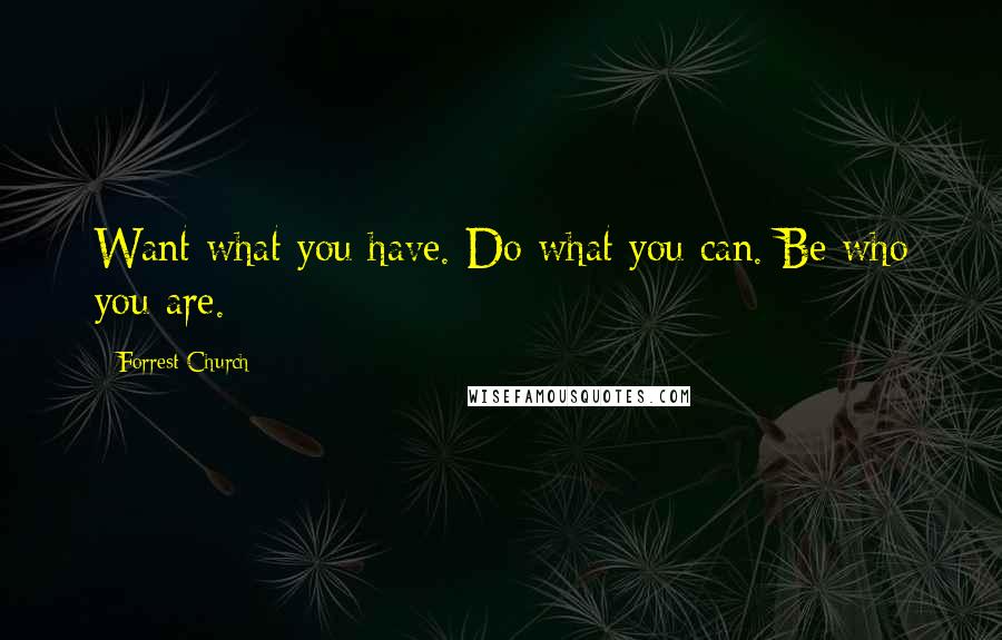 Forrest Church Quotes: Want what you have. Do what you can. Be who you are.