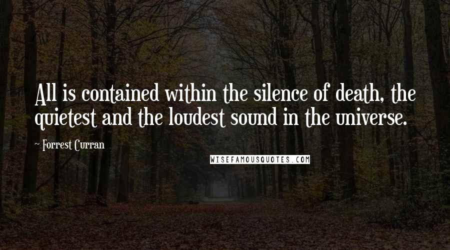 Forrest Curran Quotes: All is contained within the silence of death, the quietest and the loudest sound in the universe.