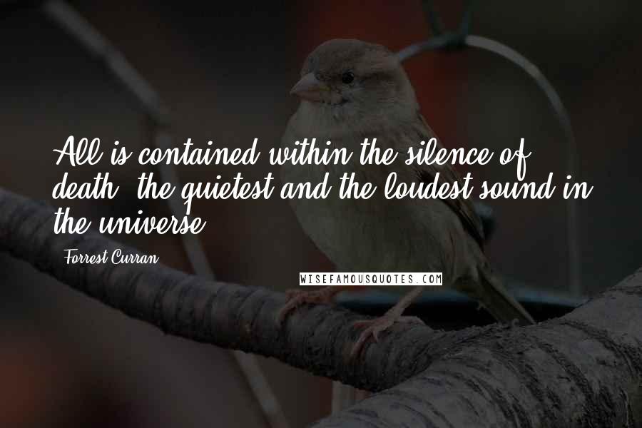 Forrest Curran Quotes: All is contained within the silence of death, the quietest and the loudest sound in the universe.