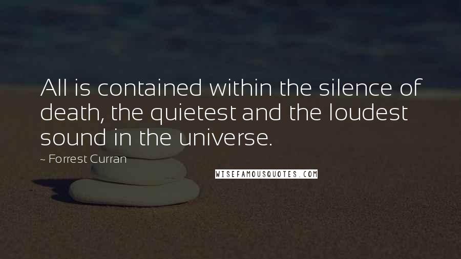 Forrest Curran Quotes: All is contained within the silence of death, the quietest and the loudest sound in the universe.