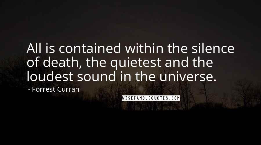 Forrest Curran Quotes: All is contained within the silence of death, the quietest and the loudest sound in the universe.