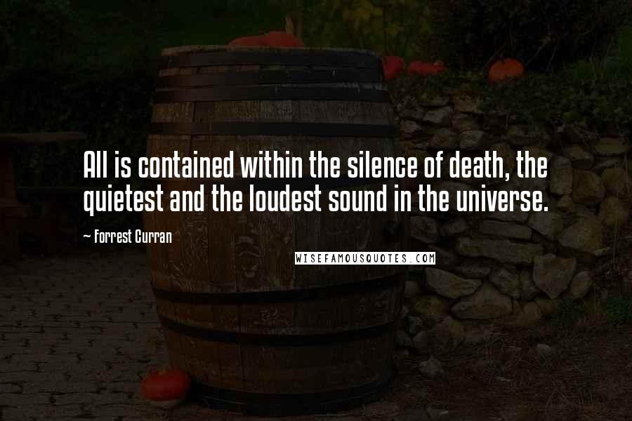 Forrest Curran Quotes: All is contained within the silence of death, the quietest and the loudest sound in the universe.