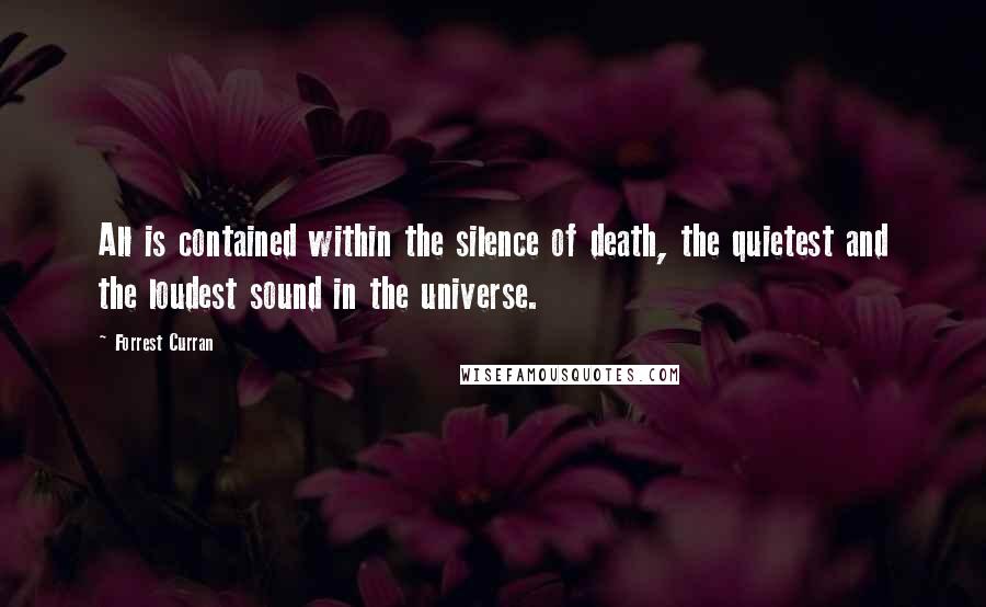 Forrest Curran Quotes: All is contained within the silence of death, the quietest and the loudest sound in the universe.