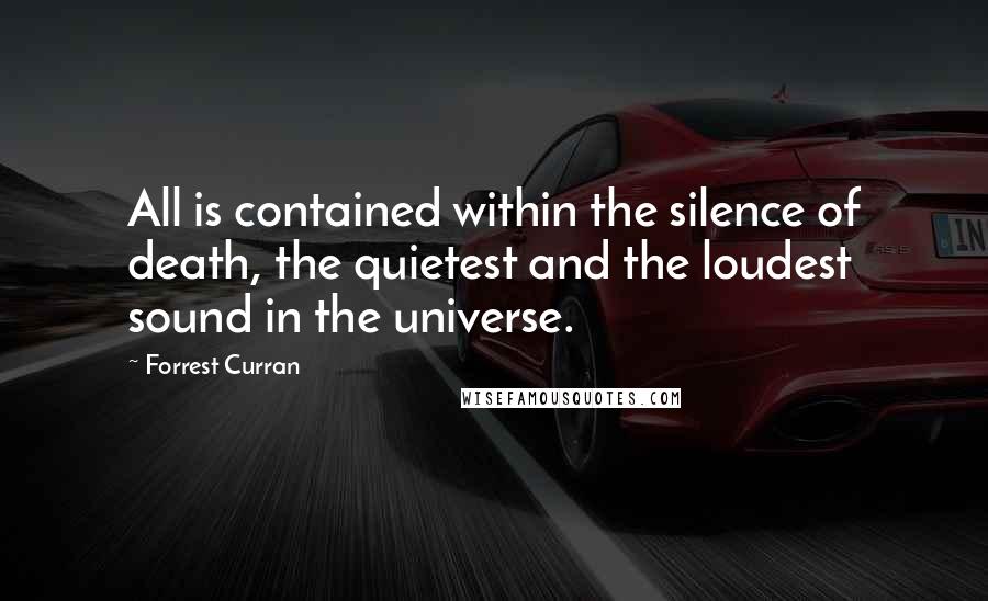 Forrest Curran Quotes: All is contained within the silence of death, the quietest and the loudest sound in the universe.